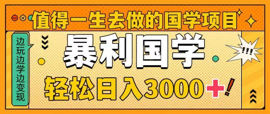 值得一生去做的国学项目,暴力国学,轻松日入3000+-续财库